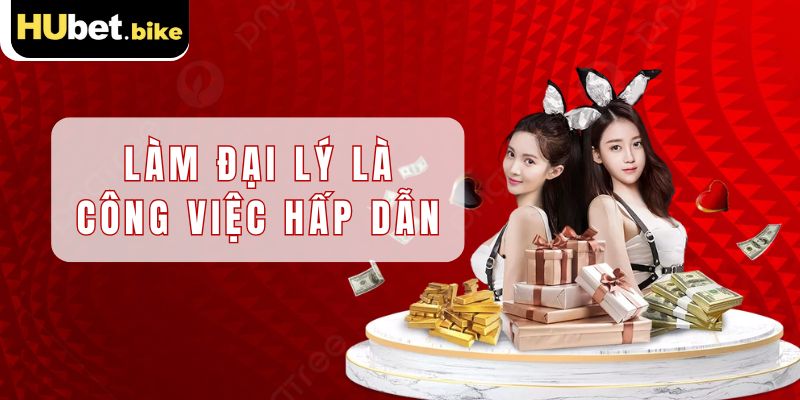 Đăng ký đại lý Hubet là công việc hấp dẫn nhất thị trường hiện nay