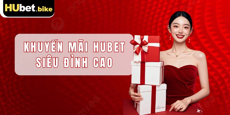 Khuyến mãi Hubet siêu đỉnh cao cho hội viên