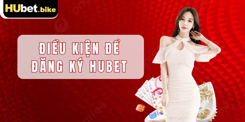 Điều kiện dành cho bạn trước khi đăng ký Hubet