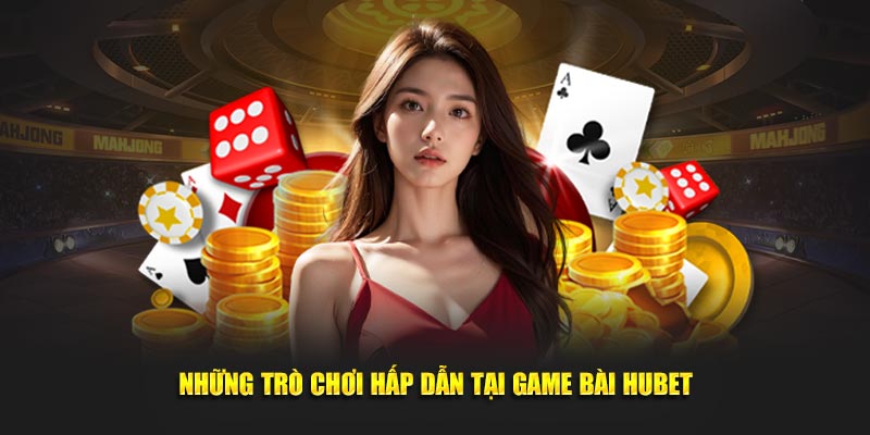 Khám phá trò chơi đáng trải nghiệm nhất tại sảnh game bài Hubet