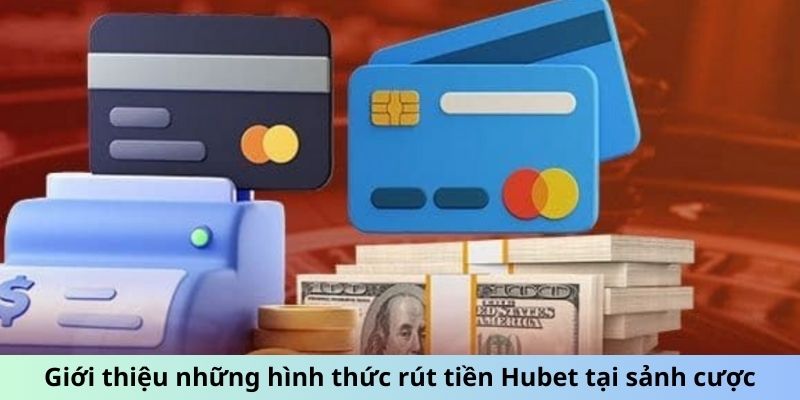 Giới thiệu những hình thức rút tiền Hubet tại sảnh cược