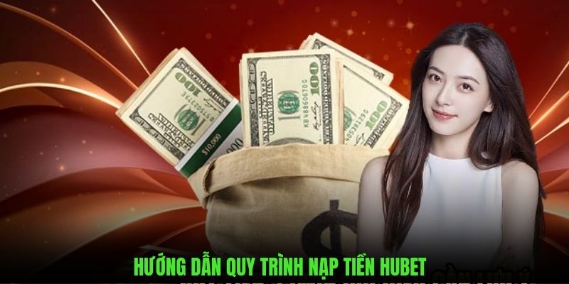 Hướng dẫn chi tiết quy trình nạp tiền Hubet